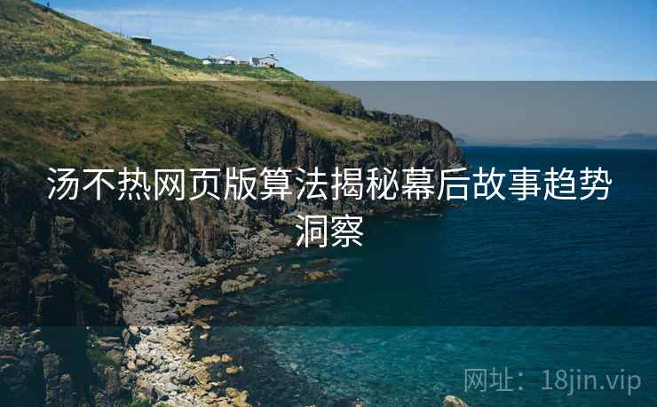 汤不热网页版算法揭秘幕后故事趋势洞察