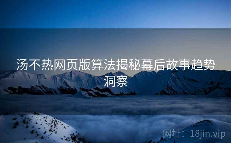 汤不热网页版算法揭秘幕后故事趋势洞察