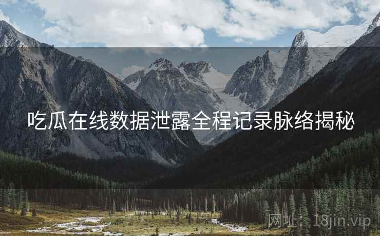 吃瓜在线数据泄露全程记录脉络揭秘