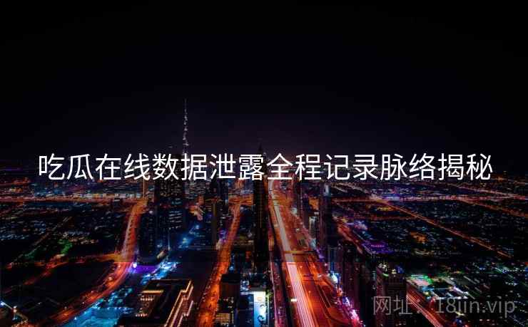 吃瓜在线数据泄露全程记录脉络揭秘