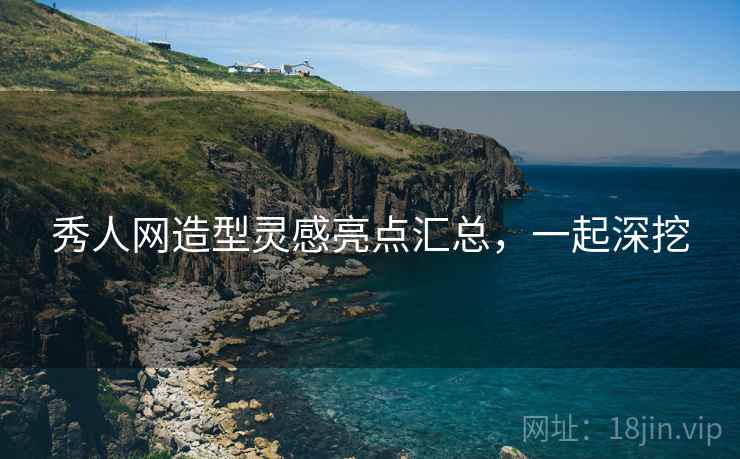 秀人网造型灵感亮点汇总，一起深挖