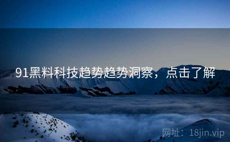 91黑料科技趋势趋势洞察，点击了解