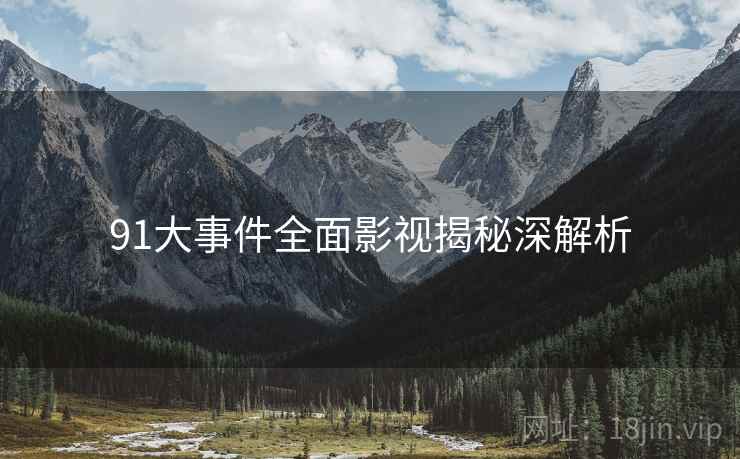 91大事件全面影视揭秘深解析