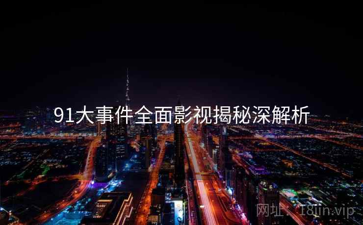 91大事件全面影视揭秘深解析