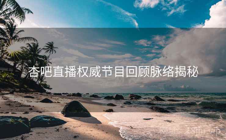 杏吧直播权威节目回顾脉络揭秘