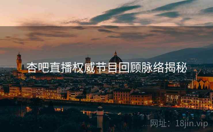 杏吧直播权威节目回顾脉络揭秘