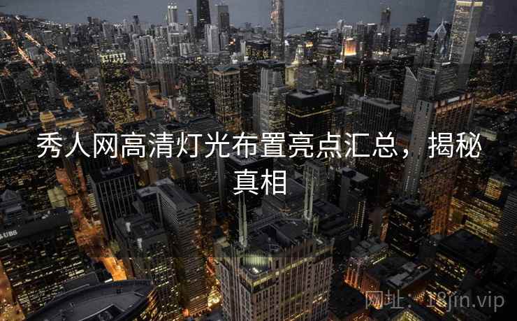 秀人网高清灯光布置亮点汇总，揭秘真相