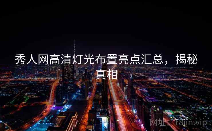 秀人网高清灯光布置亮点汇总，揭秘真相