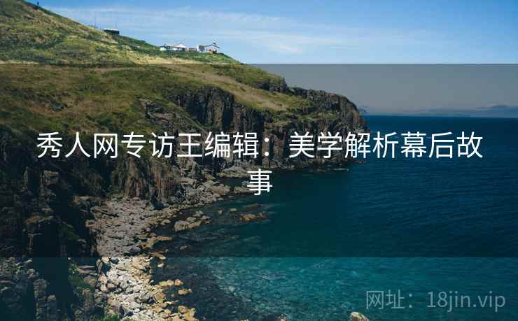 秀人网专访王编辑：美学解析幕后故事