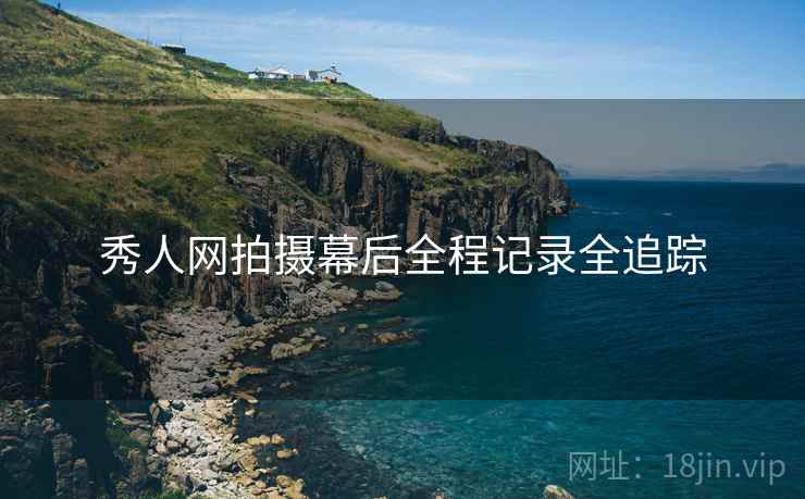 秀人网拍摄幕后全程记录全追踪