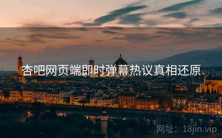 杏吧网页端即时弹幕热议真相还原
