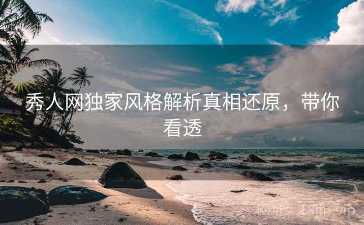 秀人网独家风格解析真相还原，带你看透