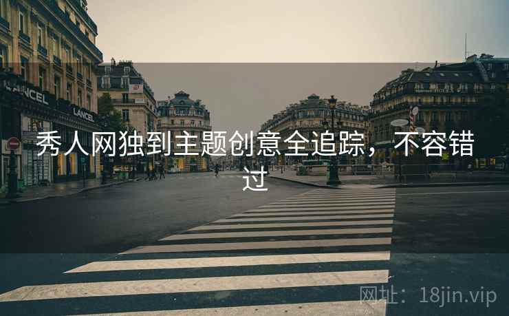 秀人网独到主题创意全追踪，不容错过