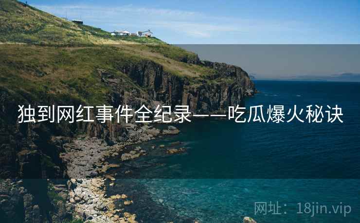 独到网红事件全纪录——吃瓜爆火秘诀