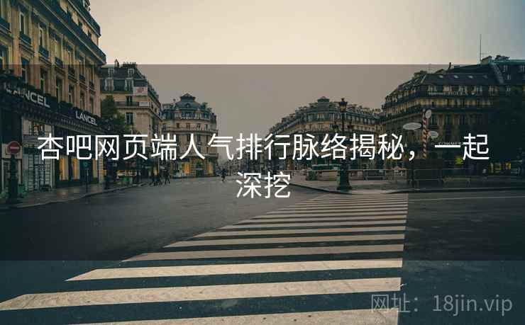 杏吧网页端人气排行脉络揭秘，一起深挖